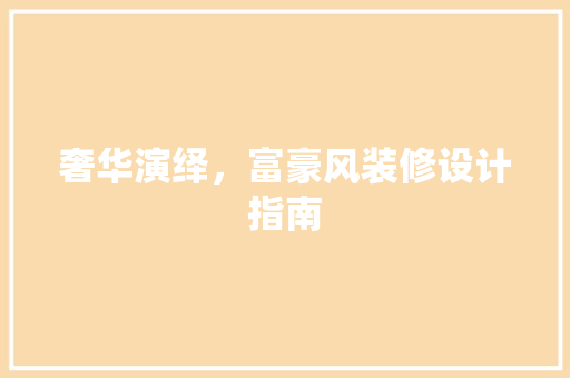 奢华演绎，富豪风装修设计指南