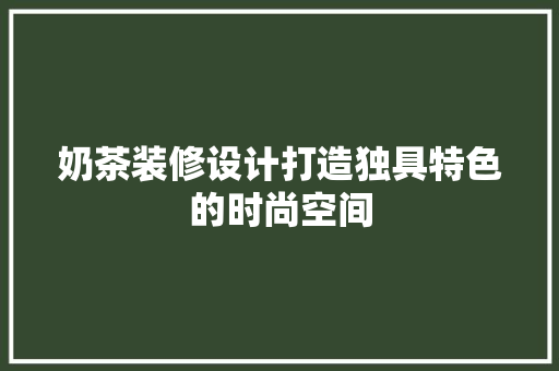 奶茶装修设计打造独具特色的时尚空间