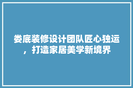娄底装修设计团队匠心独运，打造家居美学新境界