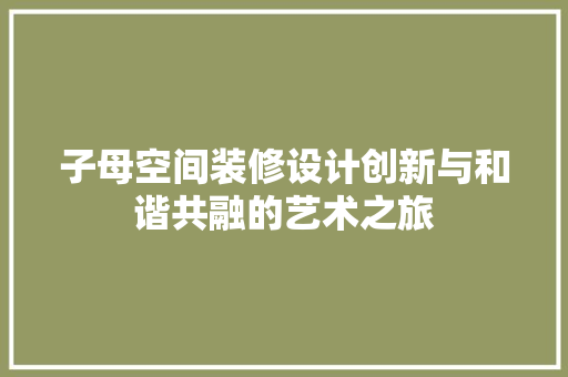 子母空间装修设计创新与和谐共融的艺术之旅