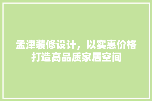 孟津装修设计，以实惠价格打造高品质家居空间