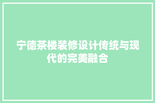 宁德茶楼装修设计传统与现代的完美融合