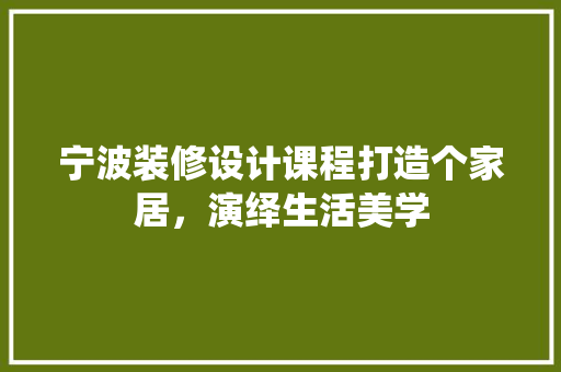 宁波装修设计课程打造个家居，演绎生活美学