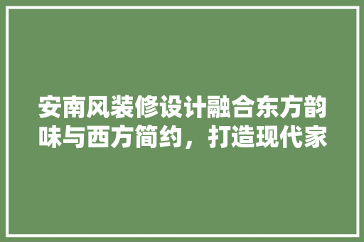 安南风装修设计融合东方韵味与西方简约，打造现代家居新风尚  第1张