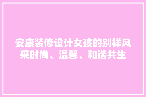 安康装修设计女孩的别样风采时尚、温馨、和谐共生