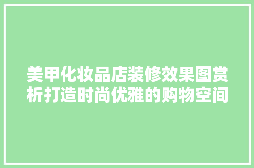 美甲化妆品店装修效果图赏析打造时尚优雅的购物空间