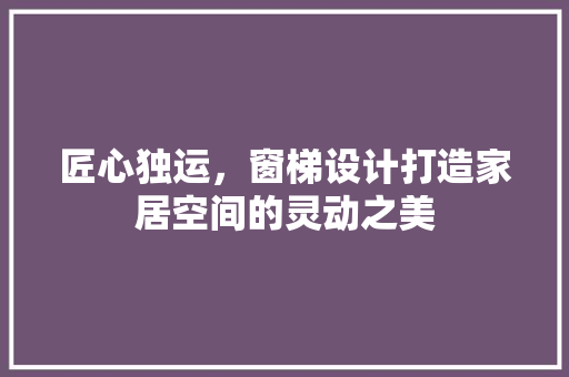 匠心独运，窗梯设计打造家居空间的灵动之美