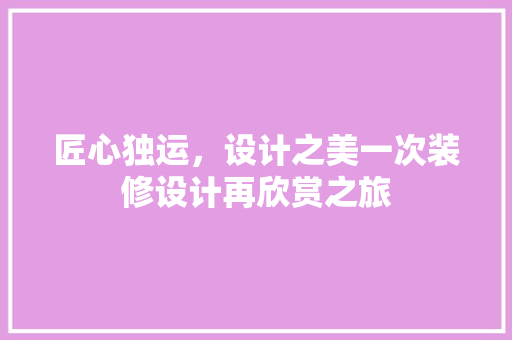 匠心独运，设计之美一次装修设计再欣赏之旅