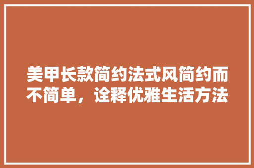 美甲长款简约法式风简约而不简单，诠释优雅生活方法