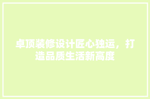 卓顶装修设计匠心独运，打造品质生活新高度