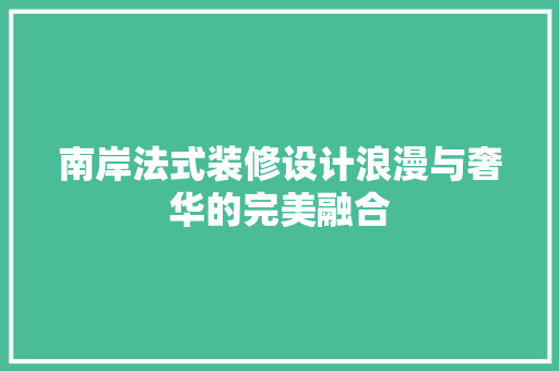 南岸法式装修设计浪漫与奢华的完美融合