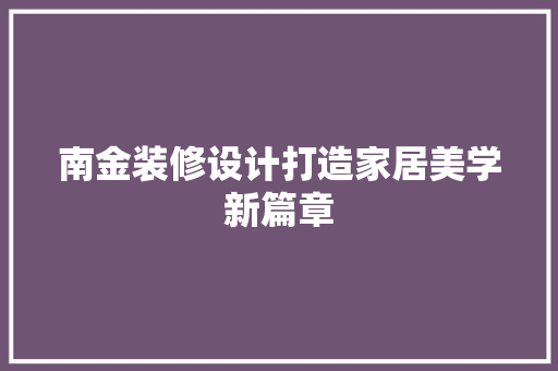 南金装修设计打造家居美学新篇章  第1张