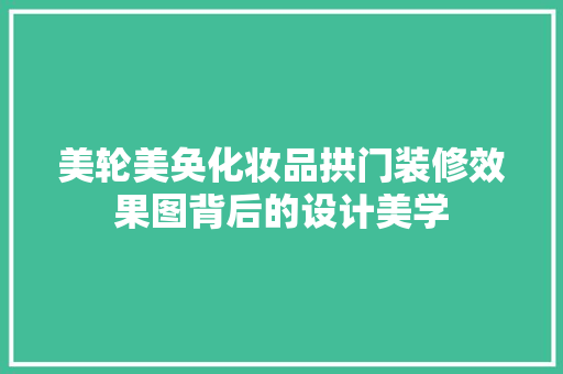 美轮美奂化妆品拱门装修效果图背后的设计美学