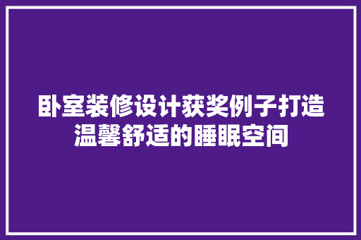 卧室装修设计获奖例子打造温馨舒适的睡眠空间