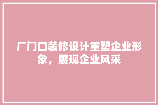 厂门口装修设计重塑企业形象，展现企业风采  第1张