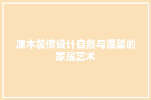 原木装修设计自然与温馨的家居艺术