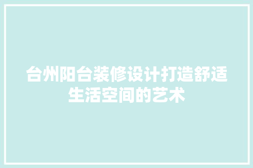 台州阳台装修设计打造舒适生活空间的艺术