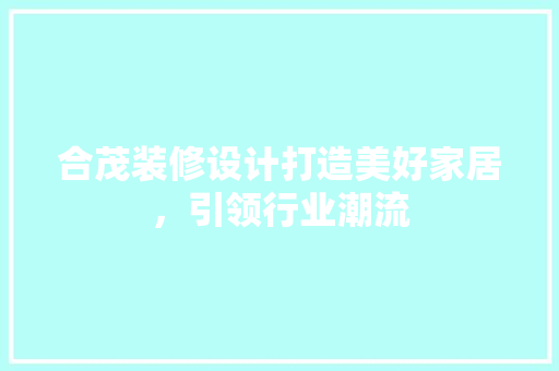 合茂装修设计打造美好家居，引领行业潮流  第1张