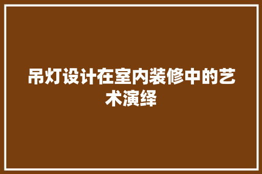 吊灯设计在室内装修中的艺术演绎  第1张