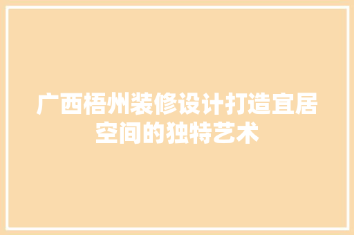 广西梧州装修设计打造宜居空间的独特艺术