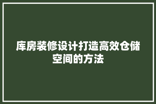 库房装修设计打造高效仓储空间的方法  第1张