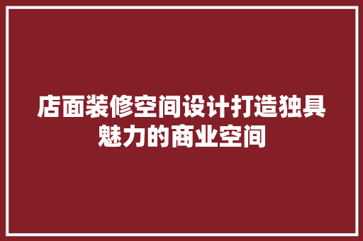 店面装修空间设计打造独具魅力的商业空间