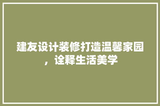 建友设计装修打造温馨家园，诠释生活美学  第1张