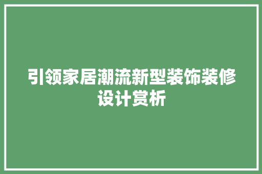 引领家居潮流新型装饰装修设计赏析