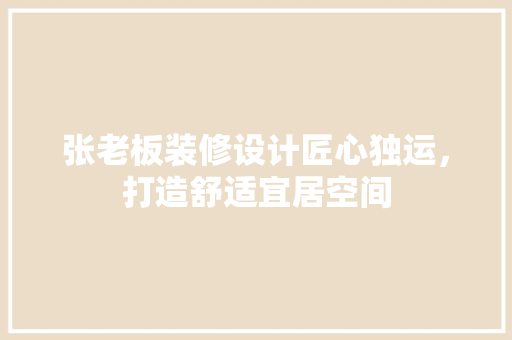 张老板装修设计匠心独运，打造舒适宜居空间