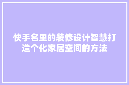 快手名里的装修设计智慧打造个化家居空间的方法