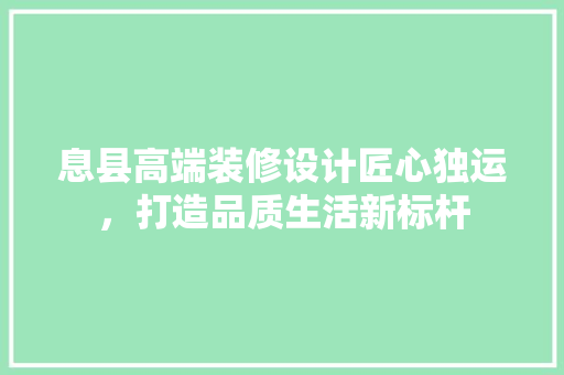 息县高端装修设计匠心独运，打造品质生活新标杆