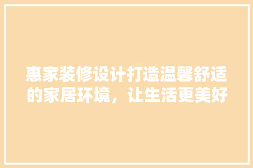惠家装修设计打造温馨舒适的家居环境，让生活更美好