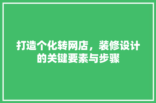 打造个化转网店，装修设计的关键要素与步骤