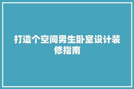 打造个空间男生卧室设计装修指南