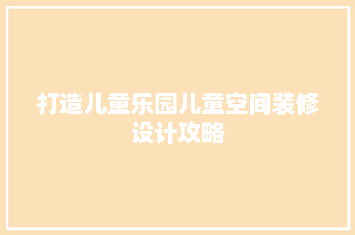打造儿童乐园儿童空间装修设计攻略  第1张