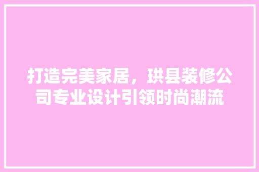 打造完美家居，珙县装修公司专业设计引领时尚潮流