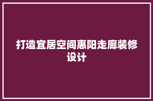 打造宜居空间惠阳走廊装修设计