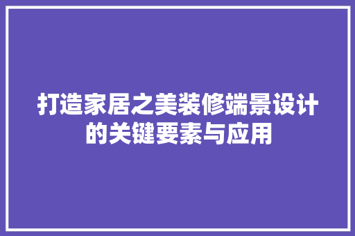 打造家居之美装修端景设计的关键要素与应用