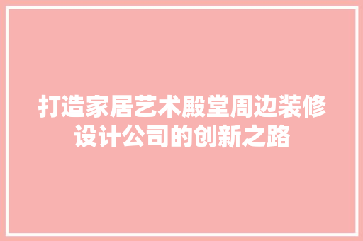 打造家居艺术殿堂周边装修设计公司的创新之路