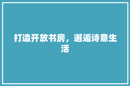 打造开放书房，邂逅诗意生活