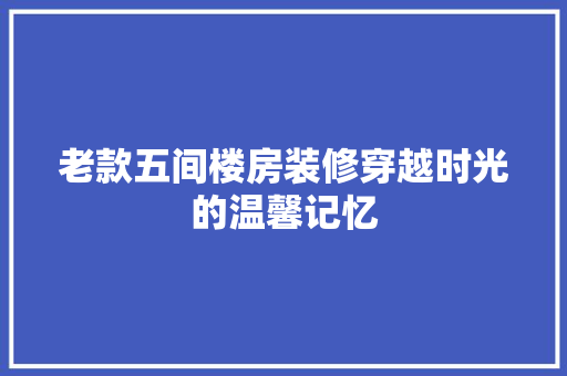 老款五间楼房装修穿越时光的温馨记忆