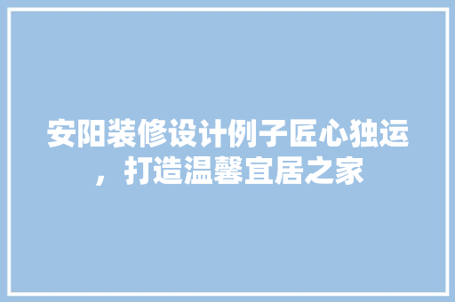 安阳装修设计例子匠心独运，打造温馨宜居之家  第1张