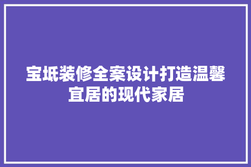宝坻装修全案设计打造温馨宜居的现代家居  第1张