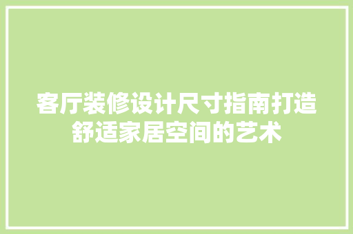 客厅装修设计尺寸指南打造舒适家居空间的艺术