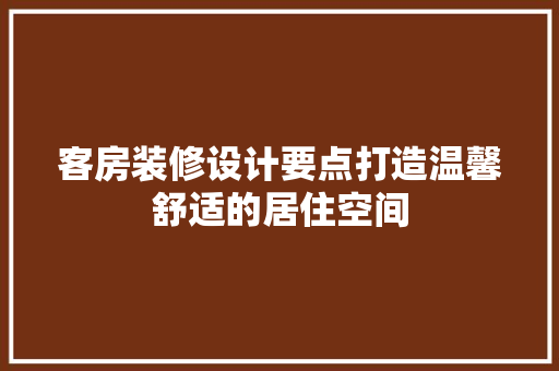 客房装修设计要点打造温馨舒适的居住空间  第1张