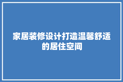 家居装修设计打造温馨舒适的居住空间