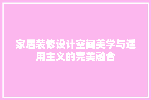 家居装修设计空间美学与适用主义的完美融合