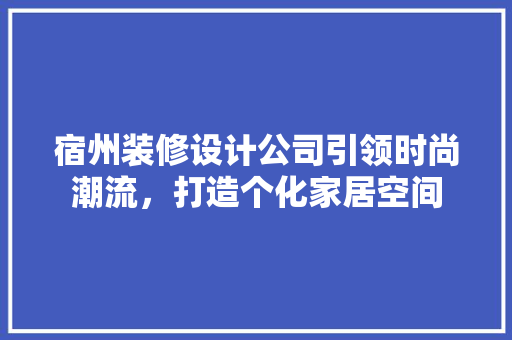 宿州装修设计公司引领时尚潮流，打造个化家居空间