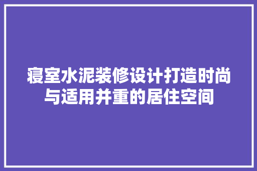 寝室水泥装修设计打造时尚与适用并重的居住空间