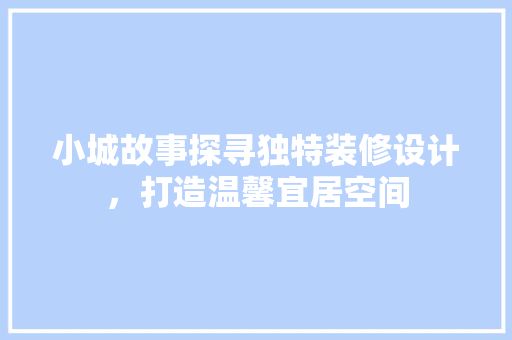 小城故事探寻独特装修设计，打造温馨宜居空间